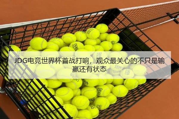 JDG电竞世界杯首战打响，观众最关心的不只是输赢还有状态